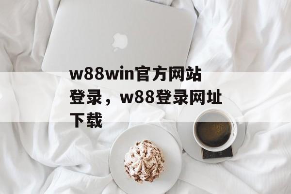 w88win官方网站登录，w88登录网址下载