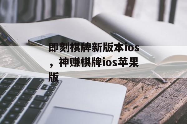 即刻棋牌新版本ios，神赚棋牌ios苹果版