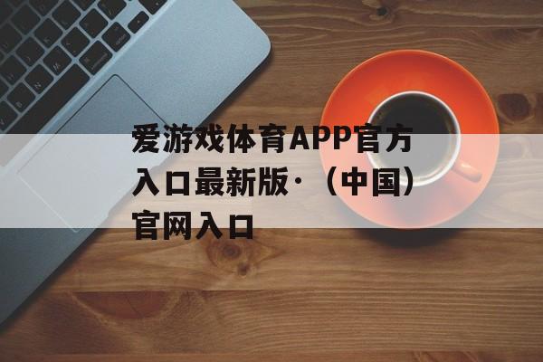 爱游戏体育APP官方入口最新版·（中国）官网入口