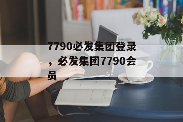 7790必发集团登录，必发集团7790会员