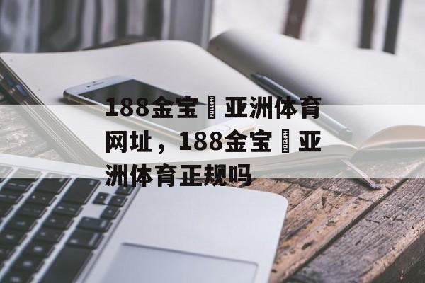 188金宝慱亚洲体育网址，188金宝慱亚洲体育正规吗