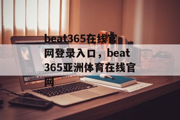 beat365在线官网登录入口，beat365亚洲体育在线官网