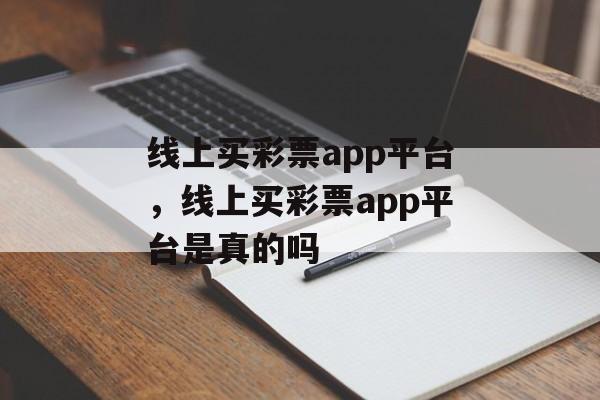 线上买彩票app平台，线上买彩票app平台是真的吗