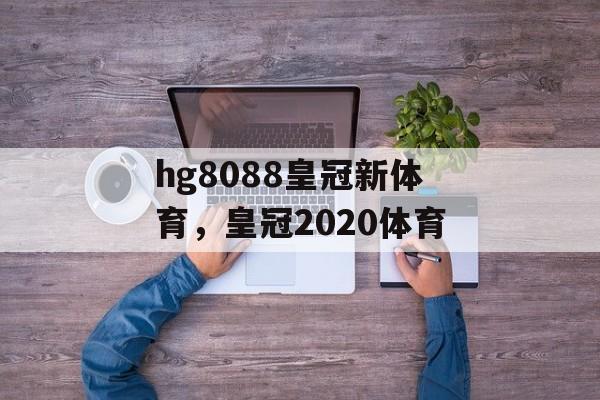 hg8088皇冠新体育，皇冠2020体育