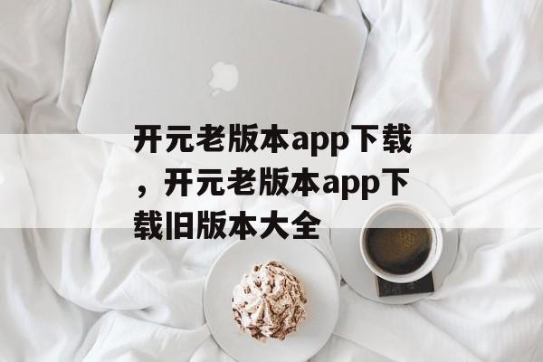 开元老版本app下载，开元老版本app下载旧版本大全