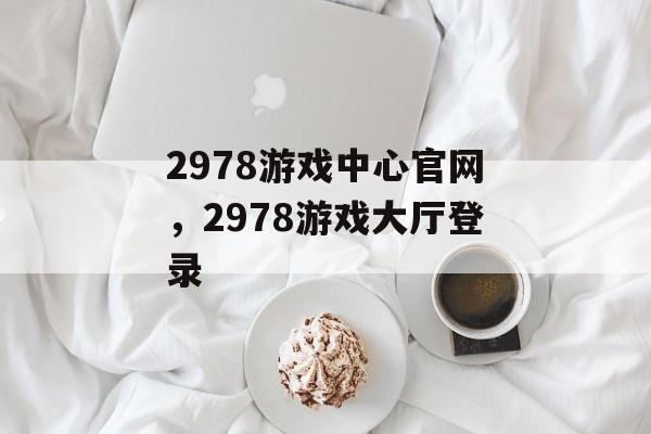 2978游戏中心官网，2978游戏大厅登录