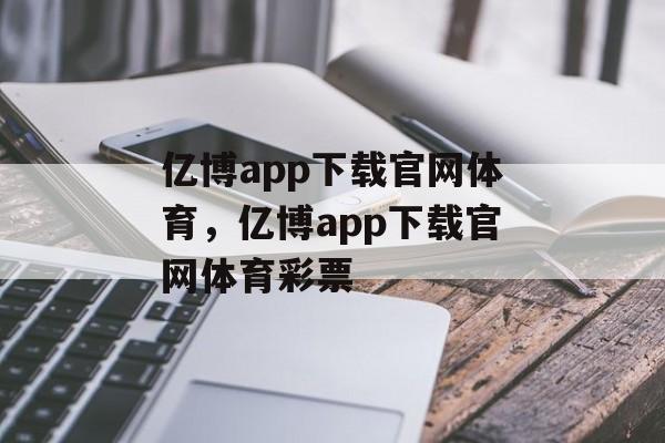 亿博app下载官网体育，亿博app下载官网体育彩票