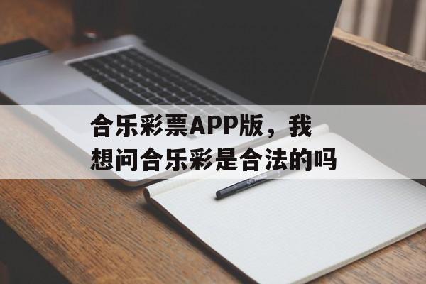 合乐彩票APP版，我想问合乐彩是合法的吗