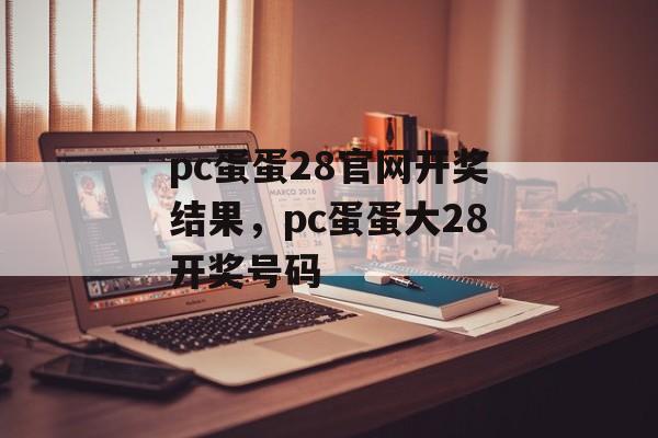 pc蛋蛋28官网开奖结果，pc蛋蛋大28开奖号码