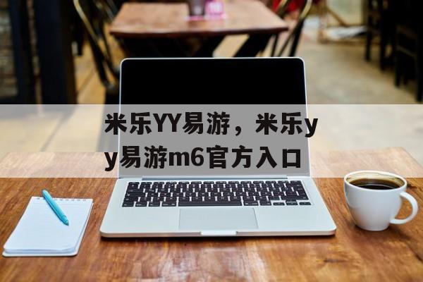 米乐YY易游，米乐yy易游m6官方入口