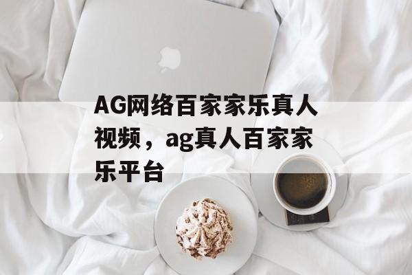 AG网络百家家乐真人视频，ag真人百家家乐平台