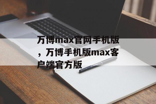 万博max官网手机版，万博手机版max客户端官方版