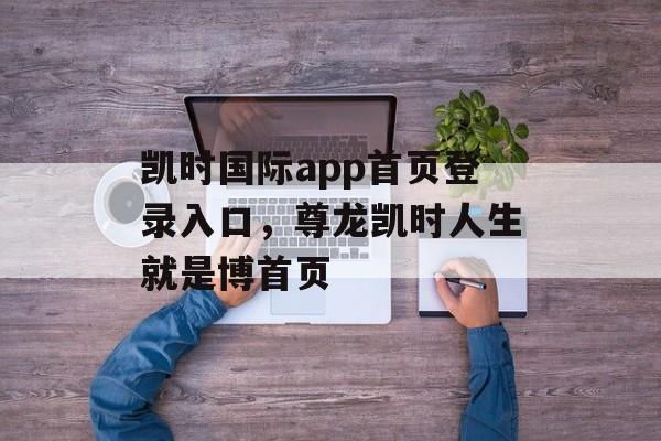 凯时国际app首页登录入口，尊龙凯时人生就是博首页